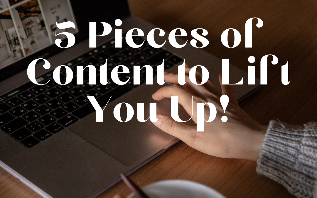 5 Pieces of Content To Lift You Up