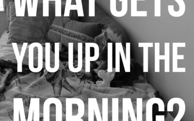 What Gets You Up in the Morning?
